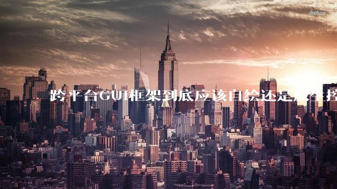 跨平台GUI框架到底应该自绘还是原生控件绑定？