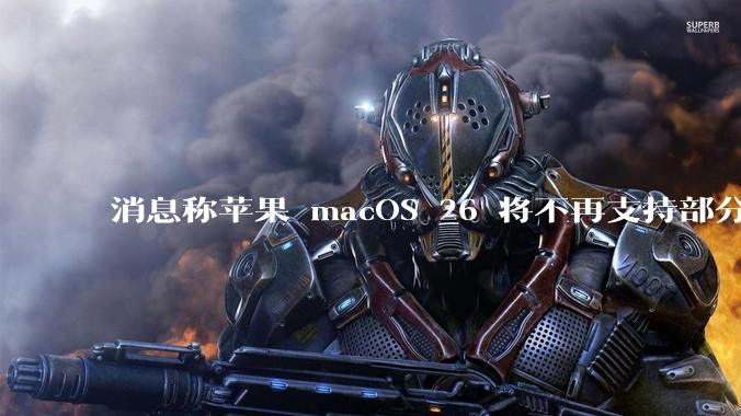 消息称苹果 macOS 26 将不再支持部分旧款英特尔 CPU 机型，这背后原因有哪些？