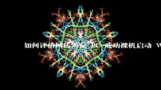 如何评价网传鸿蒙 PC 成功裸机启动 Windows ARM？