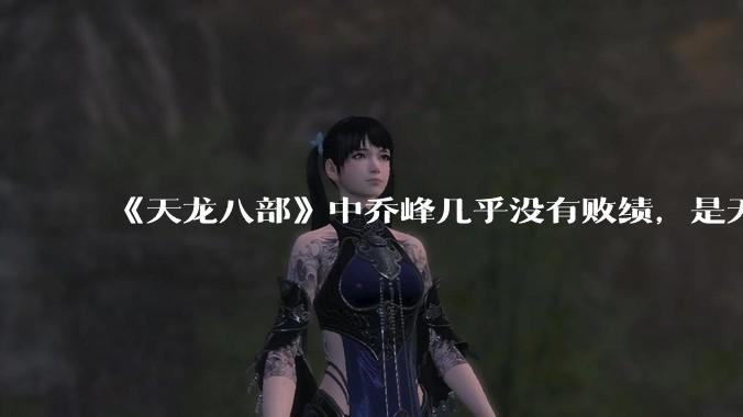 《天龙八部》中乔峰几乎没有败绩，是无敌的，为什么会是那种下场？