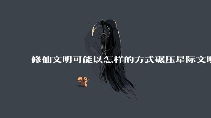 修仙文明可能以怎样的方式碾压星际文明？