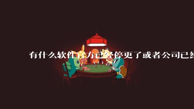有什么软件官方已经停更了或者公司已经倒闭了，但是你还在用并且觉得很好用的？
