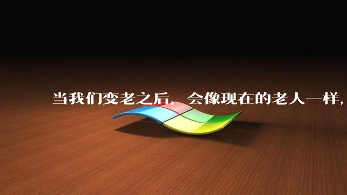 当我们变老之后，会像现在的老人一样，几乎完全不懂“手机电脑”这类新出现的电子产品吗？