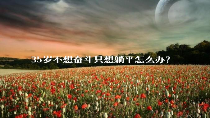 35岁不想奋斗只想躺平怎么办？