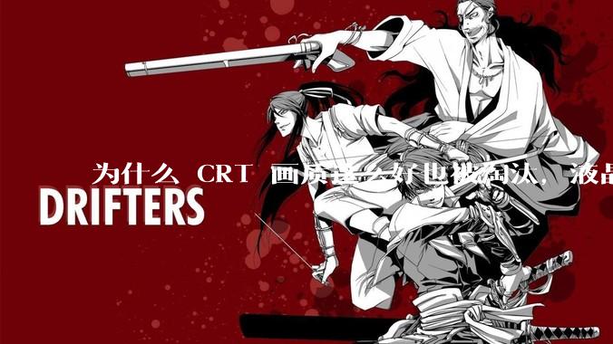 为什么 CRT 画质这么好也被淘汰，液晶反而发展的很好？