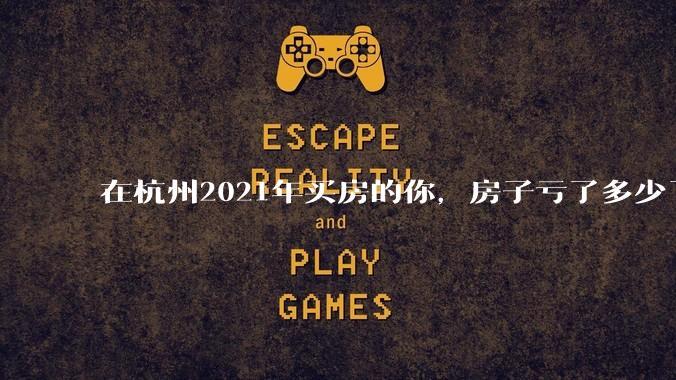 在杭州2021年买房的你，房子亏了多少了？