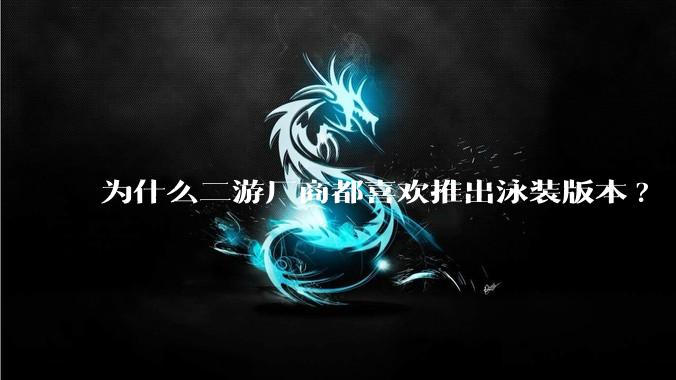 为什么二游厂商都喜欢推出泳装版本?