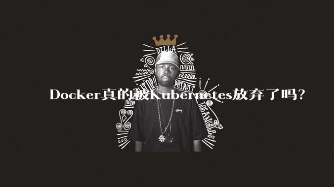 Docker真的被Kubernetes放弃了吗？