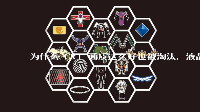 为什么 CRT 画质这么好也被淘汰，液晶反而发展的很好？