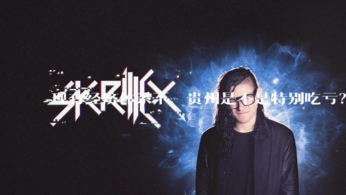 现有经济体系下，贵州是不是特别吃亏？