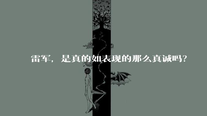 雷军，是真的如表现的那么真诚吗？