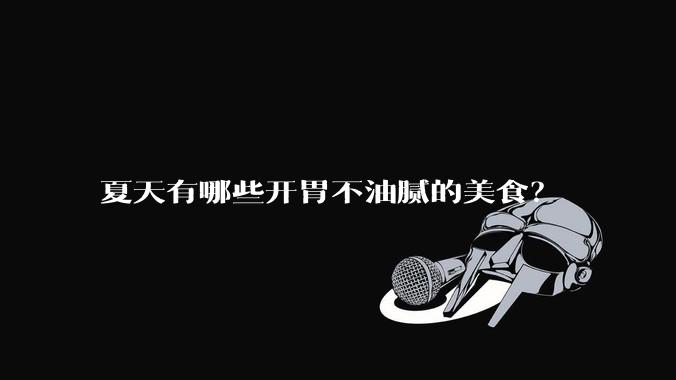 夏天有哪些开胃不油腻的美食？