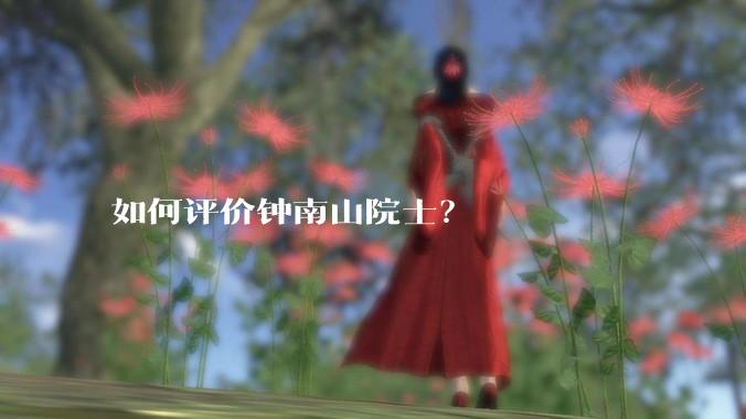 如何评价钟南山院士？