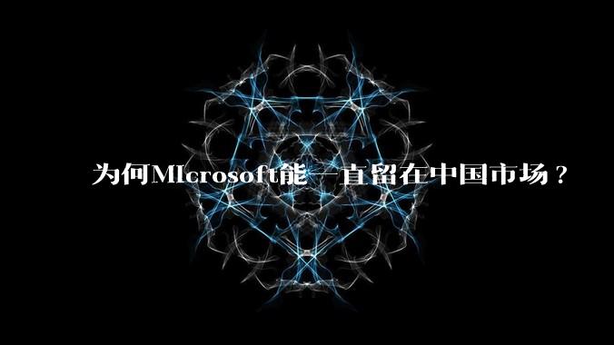 为何Microsoft能一直留在中国市场?