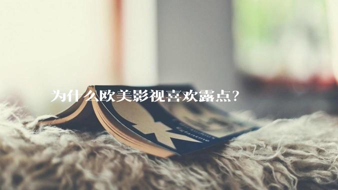 为什么欧美影视喜欢露点？
