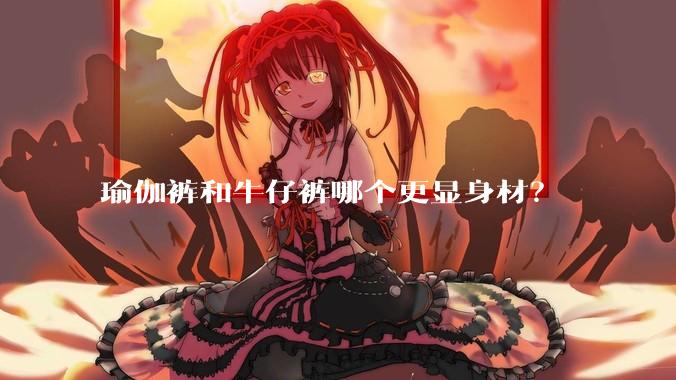 瑜伽裤和牛仔裤哪个更显身材？