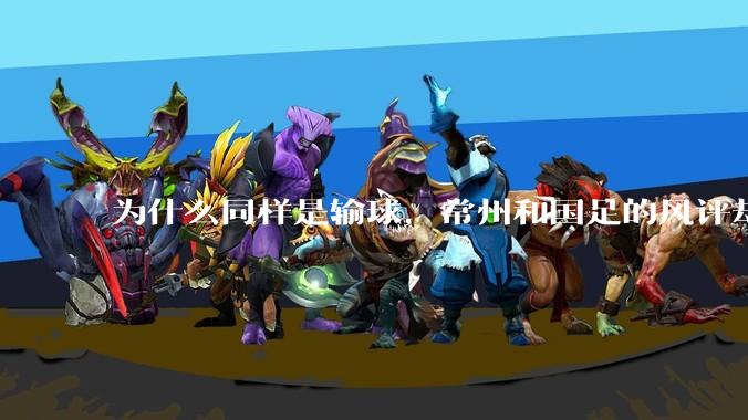 为什么同样是输球，常州和国足的风评却差那么多呢？