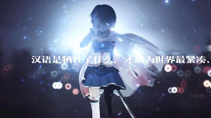 汉语是牺牲了什么，才成为世界最紧凑、最高效的语言？