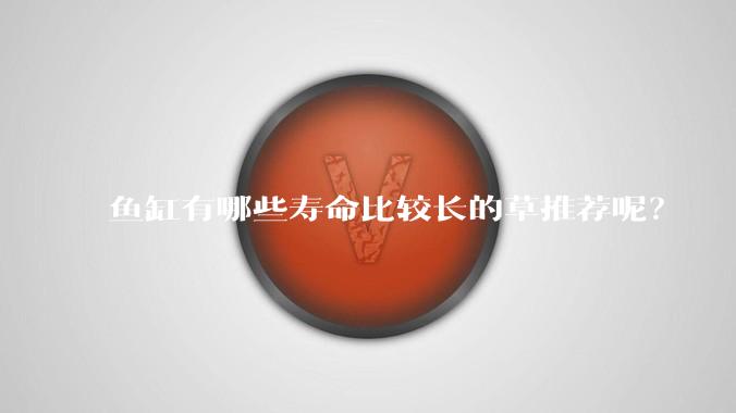 鱼缸有哪些寿命比较长的草推荐呢？