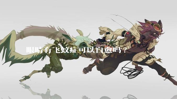 眼睛有飞蚊症可以自愈吗?