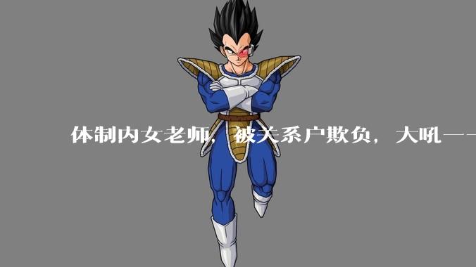 体制内女老师，被关系户欺负，大吼——"不干就给老子滚"，我该怎么办？