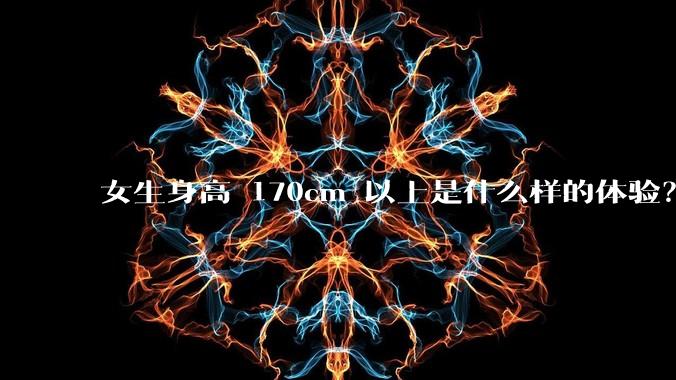 女生身高 170cm 以上是什么样的体验？