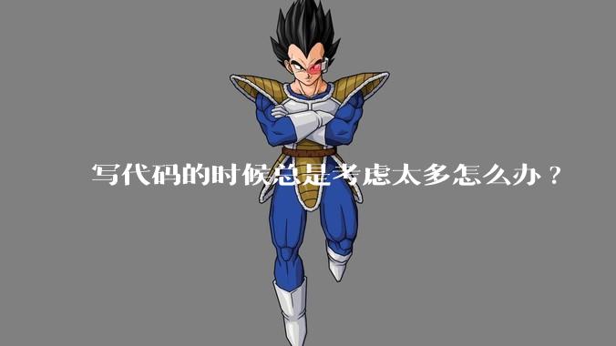 写代码的时候总是考虑太多怎么办?