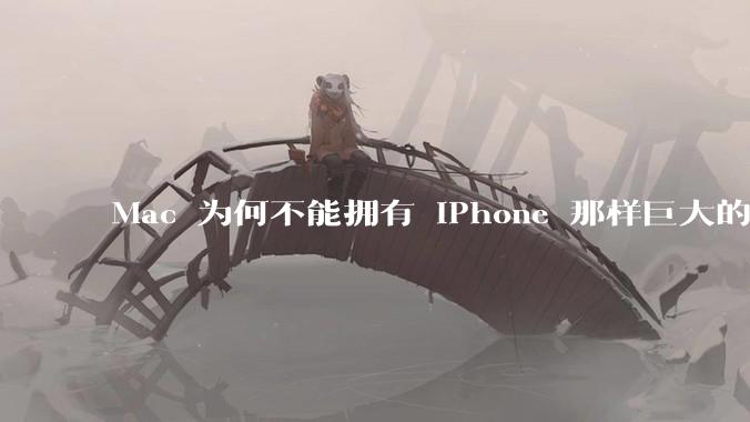 Mac 为何不能拥有 iPhone 那样巨大的市场占有率？