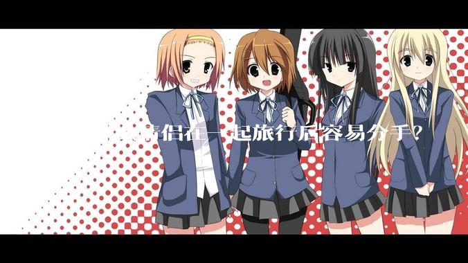 为什么情侣在一起旅行后容易分手？