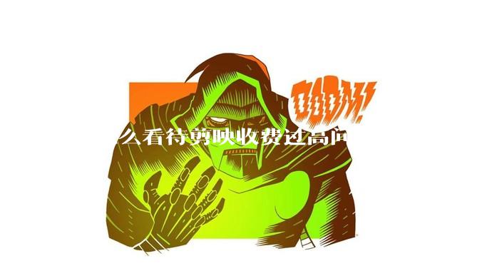 你怎么看待剪映收费过高问题？