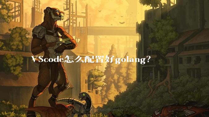 VScode怎么配置好golang？
