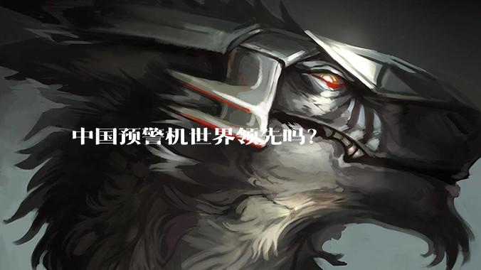 中国预警机世界领先吗？