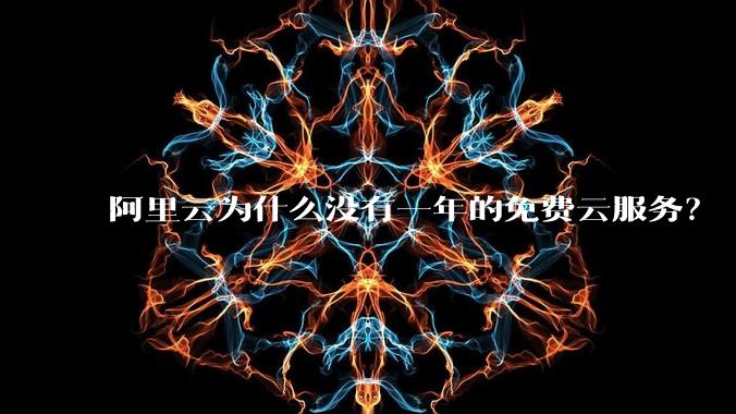 阿里云为什么没有一年的免费云服务？