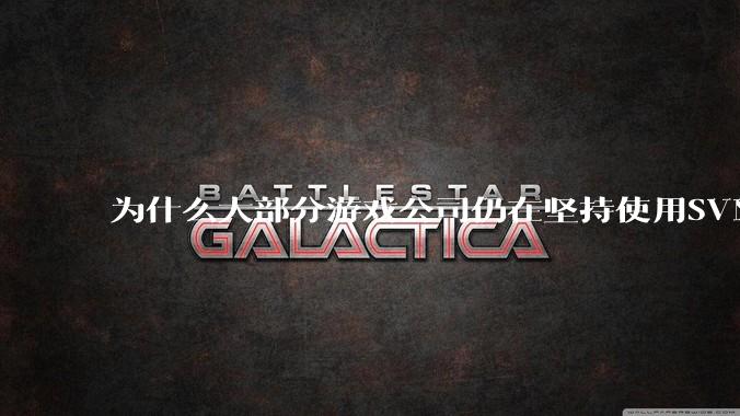 为什么大部分游戏公司仍在坚持使用SVN？