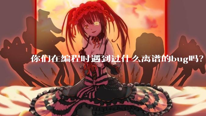 你们在编程时遇到过什么离谱的bug吗？