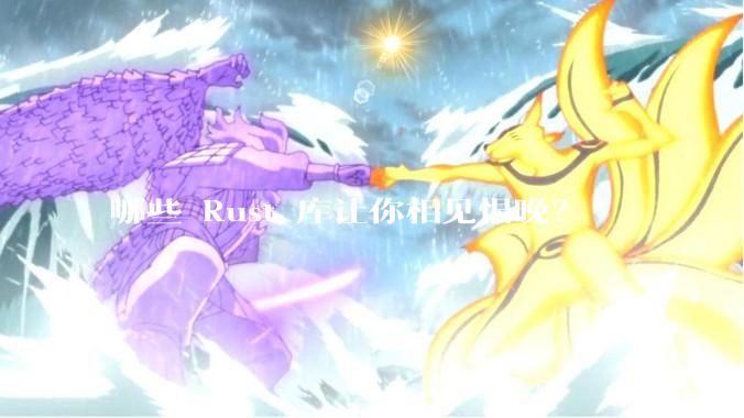 哪些 Rust 库让你相见恨晚？