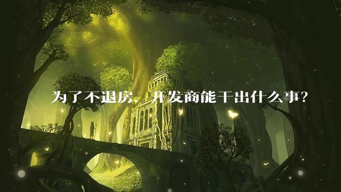 为了不退房，开发商能干出什么事？