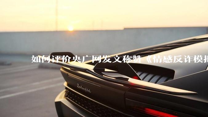 如何评价央广网发文称赞《情感反诈模拟器》（原名《捞女游戏》）的文章被删除？