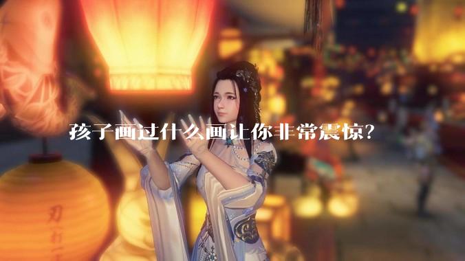 孩子画过什么画让你非常震惊？