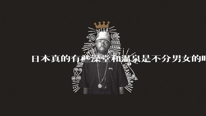 日本真的有些澡堂和温泉是不分男女的吗？有人去过不分男女的那种吗？