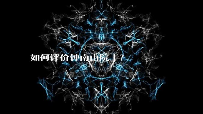 如何评价钟南山院士？