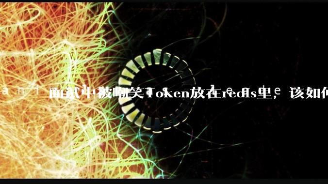 面试中被嘲笑Token放在redis里，该如何应对这种情况呢？