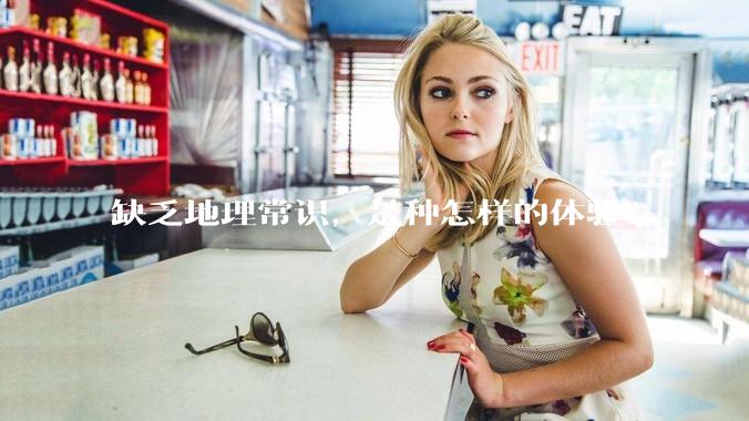 缺乏地理常识，是种怎样的体验？