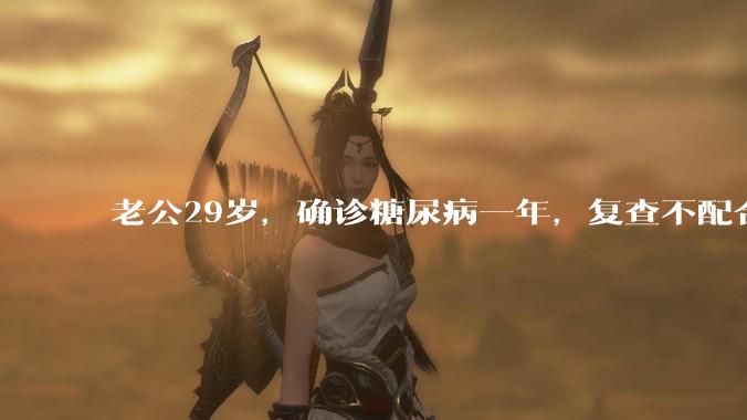 老公29岁，确诊糖尿病一年，复查不配合，吃药不按时，没有特别的饮食禁忌，我对他感到很无力，怎么办？